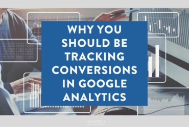 Why You Should Be Tracking Conversions In Google Analytics