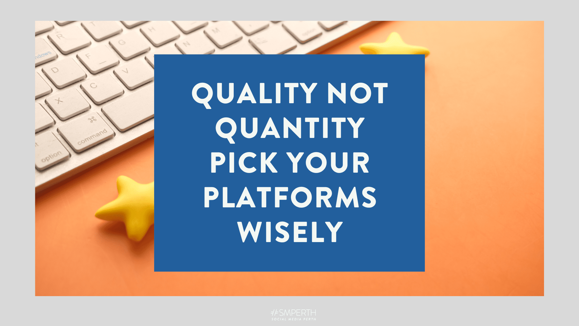 Quality not quantity Pick your platforms wisely