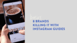 8 Brands Killing It with Instagram Guides