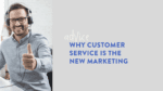 Why customer service is the new marketing