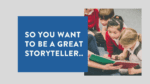 So you want to be a great storyteller