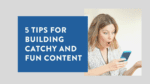 5 tips for building catchy and fun content