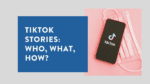 TikTok Stories Who, What, How