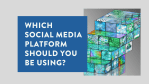 Which Social Media Platform Should You Be Using