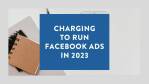 Charging to run Facebook ads in 2023