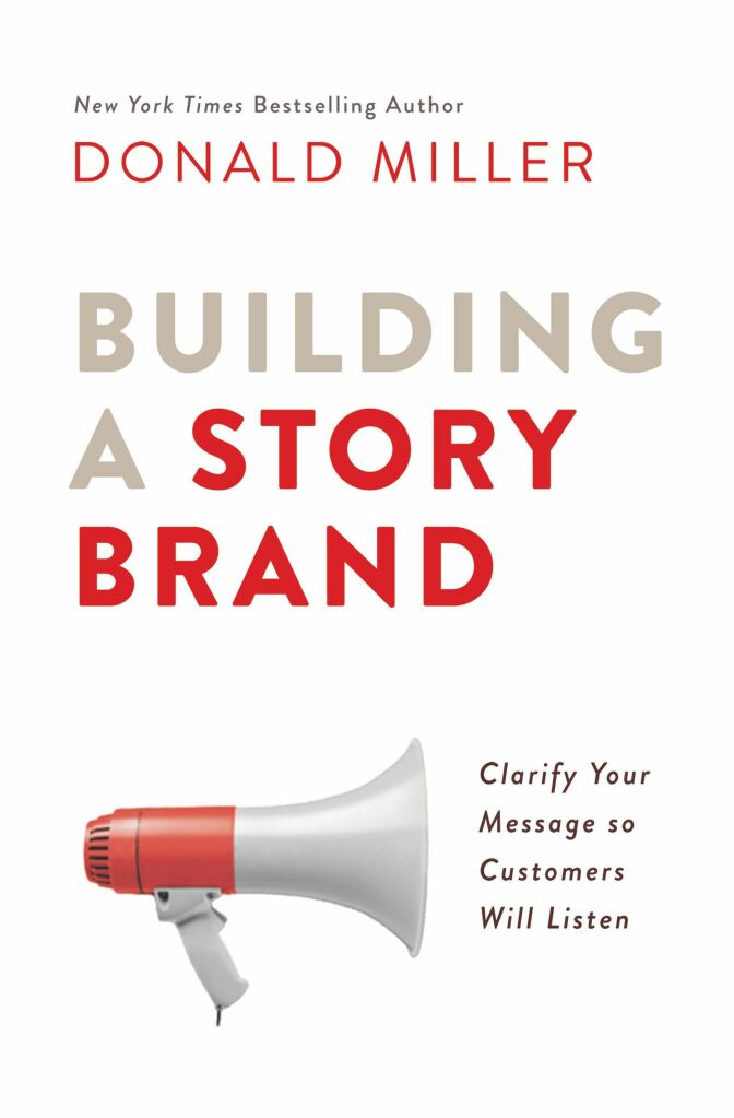 Building a StoryBrand: Clarifying Your Message so Customers Will Listen